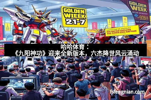 哈哈体育：《九阳神功》迎来全新版本，六杰降世风云涌动